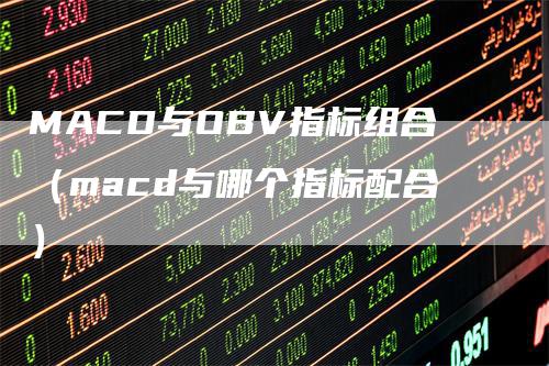 MACD与OBV指标组合（macd与哪个指标配合）