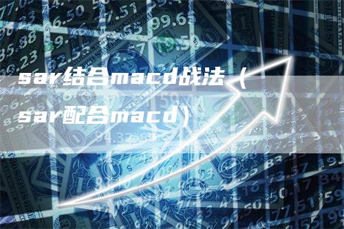 sar结合macd战法（sar配合macd）-领航期货