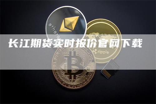 长江期货实时报价官网下载-领航期货