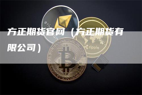 方正期货官网（方正期货有限公司）-领航期货