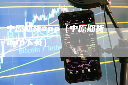 中原期货app（中原期货app下载）-领航期货