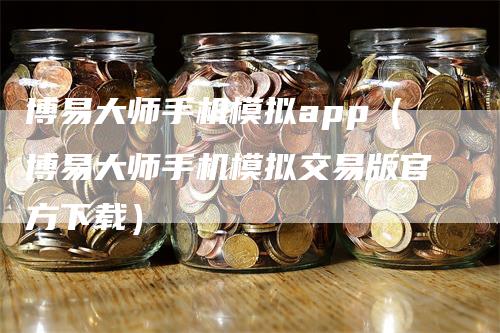 博易大师手机模拟app（博易大师手机模拟交易版官方下载）