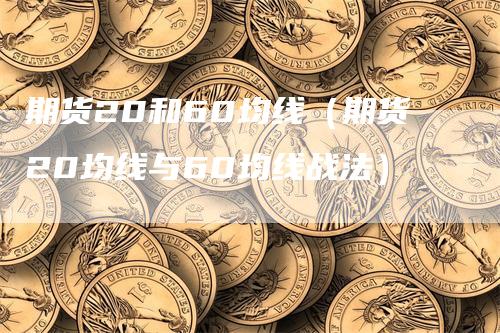 期货20和60均线（期货20均线与60均线战法）