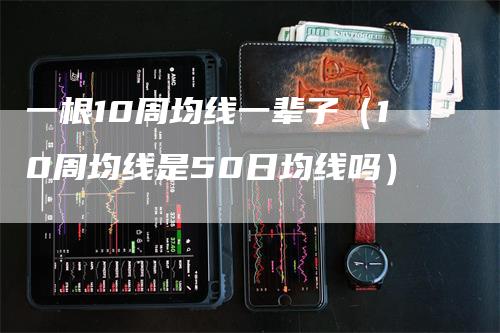 一根10周均线一辈子（10周均线是50日均线吗）