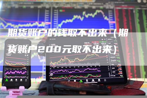 期货账户的钱取不出来（期货账户200元取不出来）-领航期货