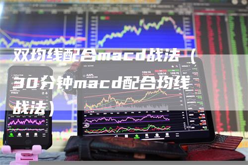 双均线配合macd战法（30分钟macd配合均线战法）-领航期货