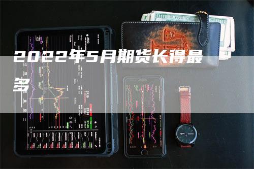 2022年5月期货长得最多-领航期货