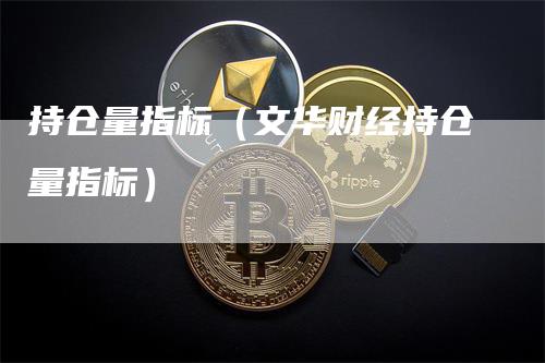 持仓量指标（文华财经持仓量指标）-领航期货