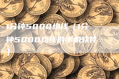 1分钟5000均线（1分钟5000均线的手机软件）