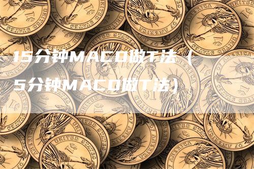 15分钟MACD做T法（5分钟MACD做T法）